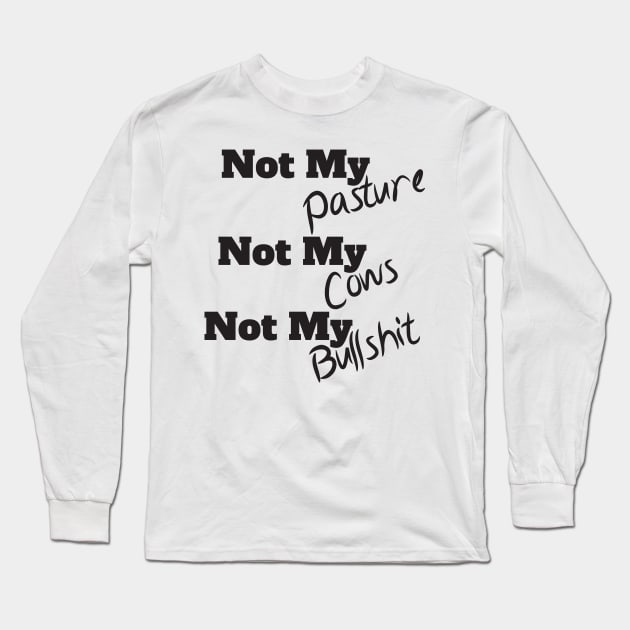 Not My Pasture Not My Cows Not My Bullsh*t, Funny Farmer Gift Idea, Wisdom Quote Long Sleeve T-Shirt by StrompTees